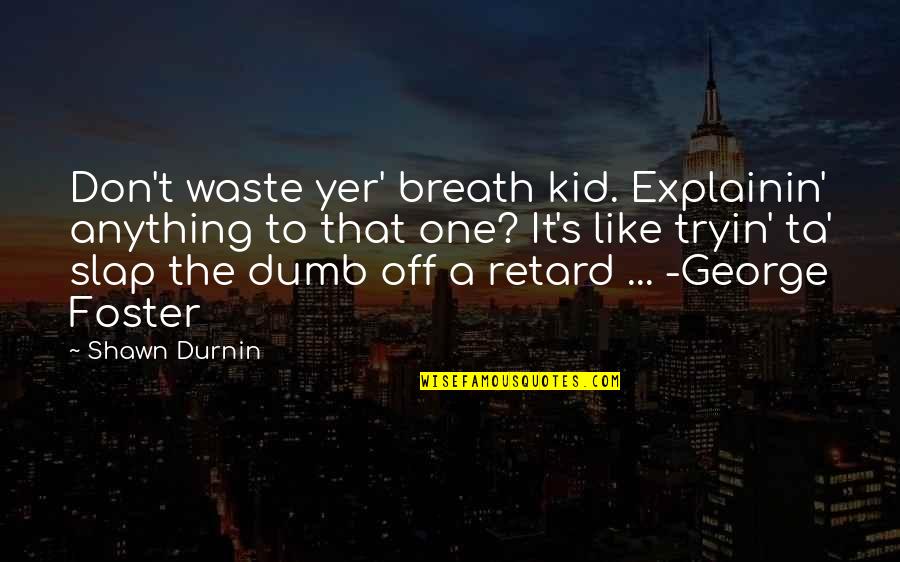 Agpoon Robin Quotes By Shawn Durnin: Don't waste yer' breath kid. Explainin' anything to