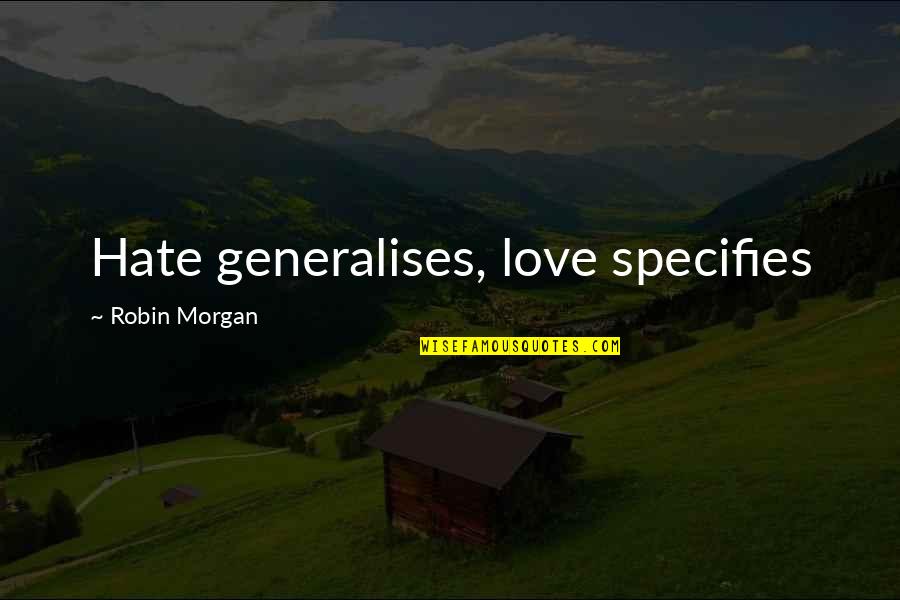 Agr Quotes By Robin Morgan: Hate generalises, love specifies