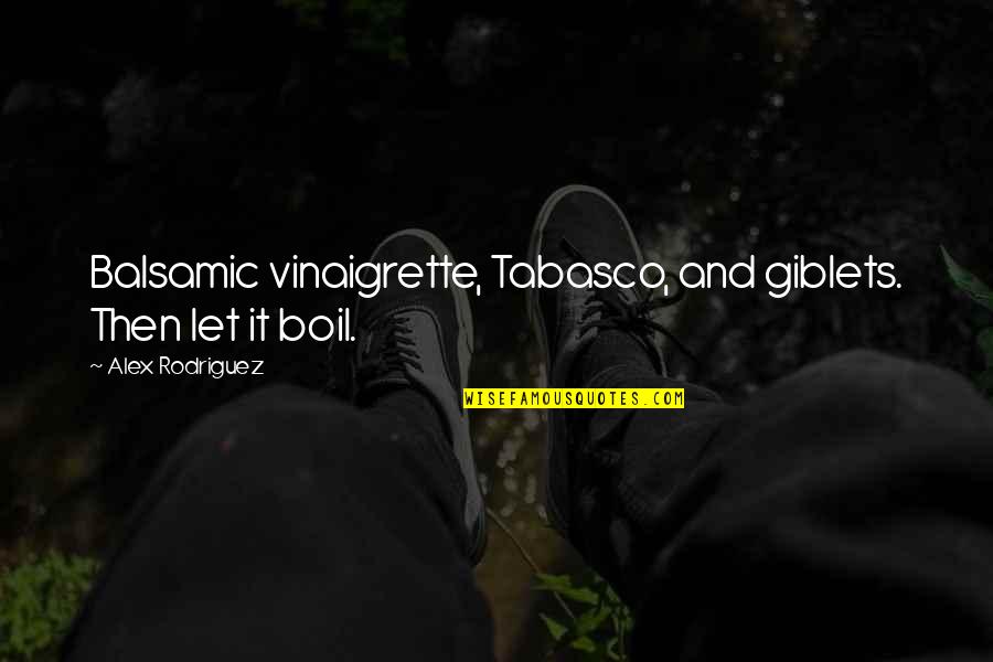 Agradecimento Aniversario Quotes By Alex Rodriguez: Balsamic vinaigrette, Tabasco, and giblets. Then let it Agradecimento Aniversario Quotes By Alex Rodriguez: Balsamic vinaigrette, Tabasco, and giblets. Then let it