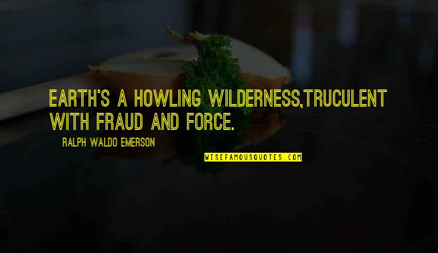Agradecimentos A Deus Quotes By Ralph Waldo Emerson: Earth's a howling wilderness,Truculent with fraud and force. Agradecimentos A Deus Quotes By Ralph Waldo Emerson: Earth's a howling wilderness,Truculent with fraud and force.