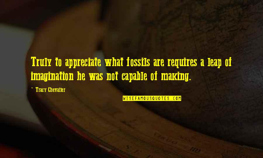 Agrado Quotes By Tracy Chevalier: Truly to appreciate what fossils are requires a