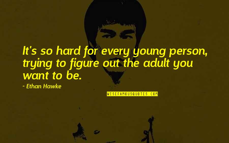 Agraha Quotes By Ethan Hawke: It's so hard for every young person, trying