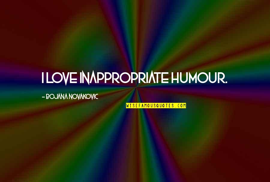 Agrait Family Quotes By Bojana Novakovic: I love inappropriate humour. Agrait Family Quotes By Bojana Novakovic: I love inappropriate humour.