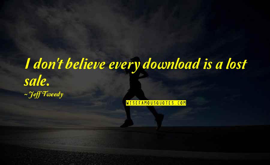 Agrait Family Quotes By Jeff Tweedy: I don't believe every download is a lost Agrait Family Quotes By Jeff Tweedy: I don't believe every download is a lost