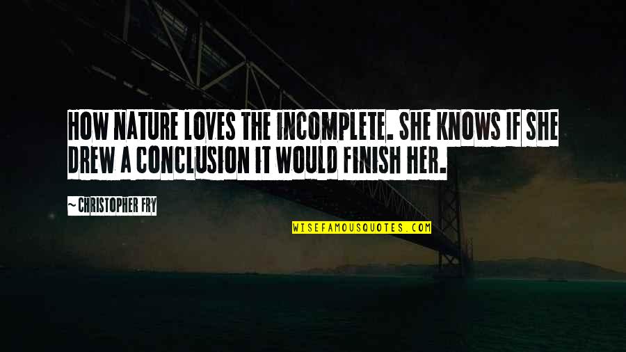 Agrama Quotes By Christopher Fry: How nature loves the incomplete. She knows If Agrama Quotes By Christopher Fry: How nature loves the incomplete. She knows If
