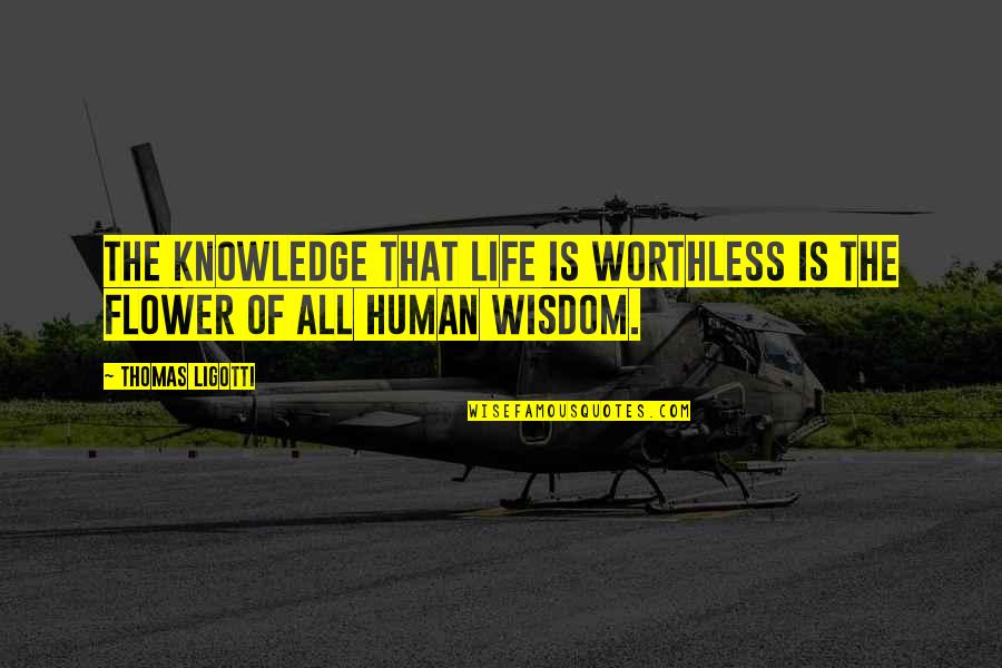 Agramathya Quotes By Thomas Ligotti: The knowledge that life is worthless is the