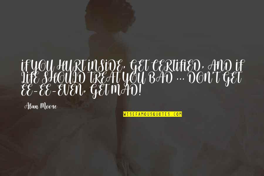 Agrammatical Quotes By Alan Moore: IF YOU HURT INSIDE, GET CERTIFIED, AND IF