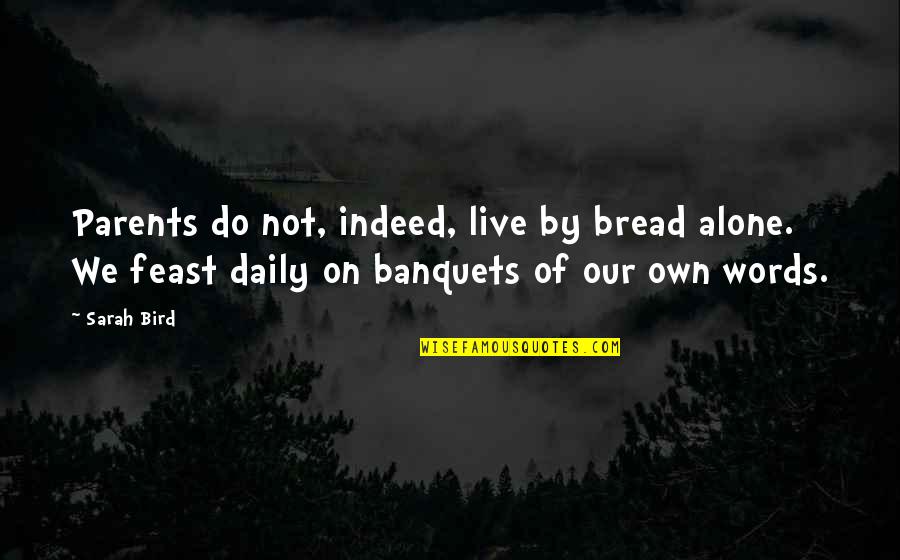 Agrandir La Quotes By Sarah Bird: Parents do not, indeed, live by bread alone. Agrandir La Quotes By Sarah Bird: Parents do not, indeed, live by bread alone.