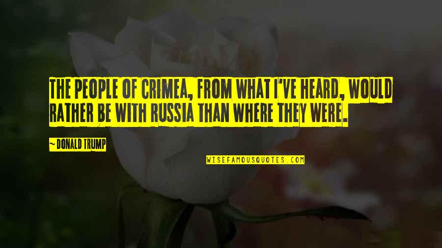 Agranovich Lev Quotes By Donald Trump: The people of Crimea, from what I've heard, Agranovich Lev Quotes By Donald Trump: The people of Crimea, from what I've heard,