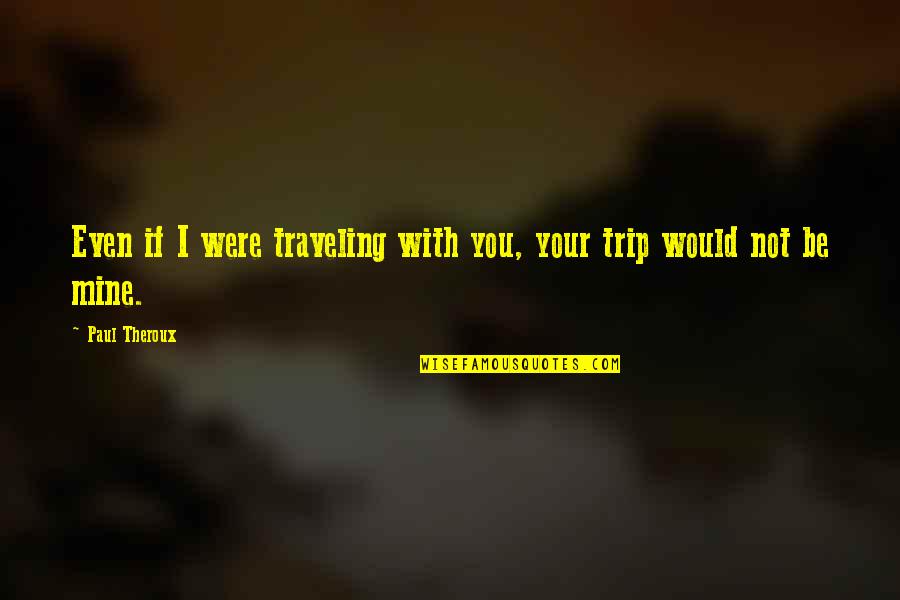 Agrarianism Define Quotes By Paul Theroux: Even if I were traveling with you, your