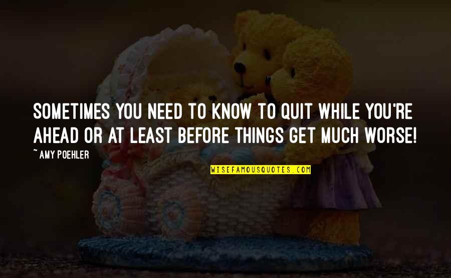 Agravain Quotes By Amy Poehler: Sometimes you need to know to quit while Agravain Quotes By Amy Poehler: Sometimes you need to know to quit while