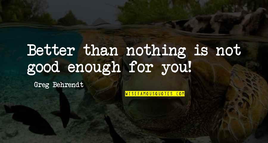 Agravar Significado Quotes By Greg Behrendt: Better than nothing is not good enough for