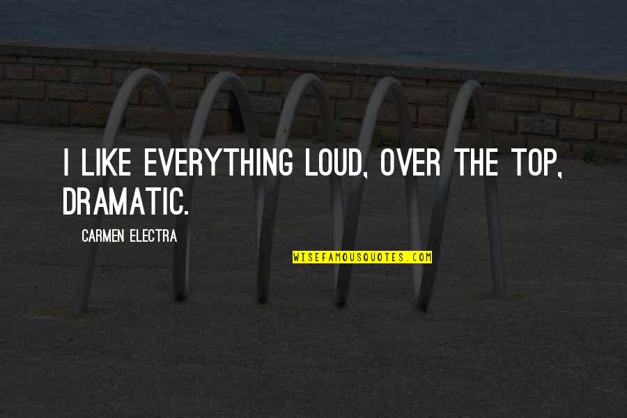 Agravio En Quotes By Carmen Electra: I like everything loud, over the top, dramatic.