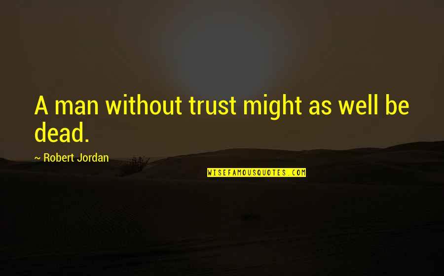 Agravios Quotes By Robert Jordan: A man without trust might as well be Agravios Quotes By Robert Jordan: A man without trust might as well be