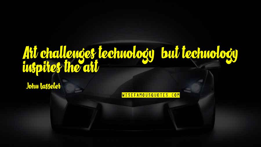 Agreable Quotes By John Lasseter: Art challenges technology, but technology inspires the art.