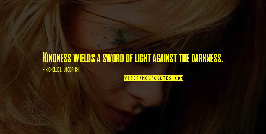 Agreat Quotes By Richelle E. Goodrich: Kindness wields a sword of light against the Agreat Quotes By Richelle E. Goodrich: Kindness wields a sword of light against the