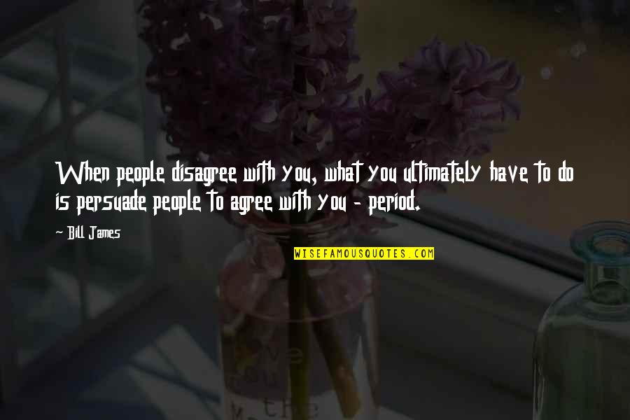 Agree Disagree Quotes By Bill James: When people disagree with you, what you ultimately