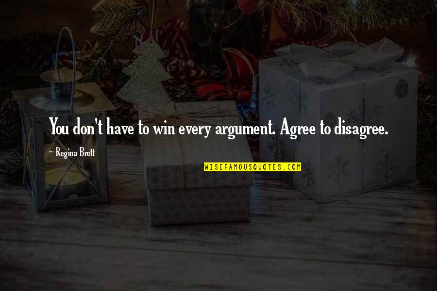 Agree Or Disagree Quotes By Regina Brett: You don't have to win every argument. Agree Agree Or Disagree Quotes By Regina Brett: You don't have to win every argument. Agree