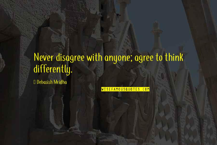 Agree To Disagree Quotes By Debasish Mridha: Never disagree with anyone; agree to think differently. Agree To Disagree Quotes By Debasish Mridha: Never disagree with anyone; agree to think differently.