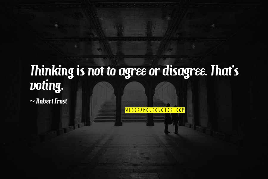 Agree To Disagree Quotes By Robert Frost: Thinking is not to agree or disagree. That's Agree To Disagree Quotes By Robert Frost: Thinking is not to agree or disagree. That's