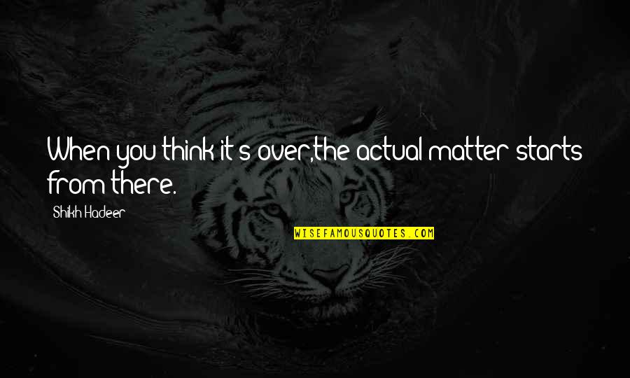 Agreeable Gray Quotes By Shikh Hadeer: When you think it's over,the actual matter starts