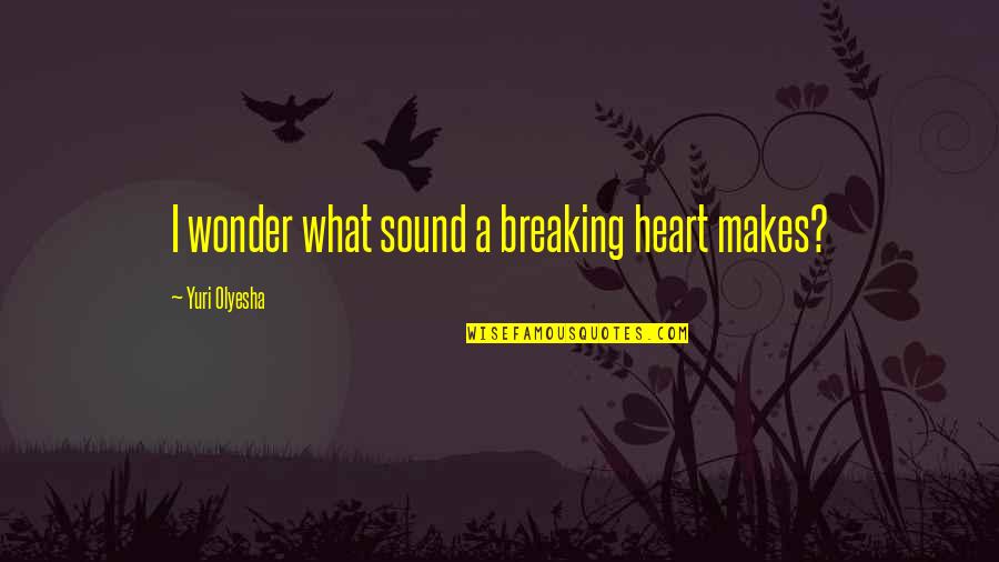 Agreeableness Quotes By Yuri Olyesha: I wonder what sound a breaking heart makes? Agreeableness Quotes By Yuri Olyesha: I wonder what sound a breaking heart makes?