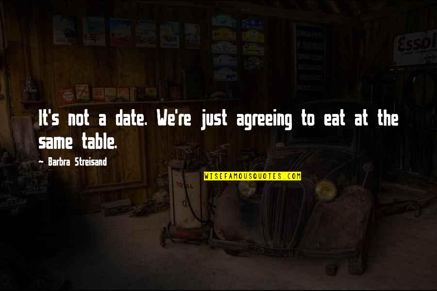 Agreeing Quotes By Barbra Streisand: It's not a date. We're just agreeing to