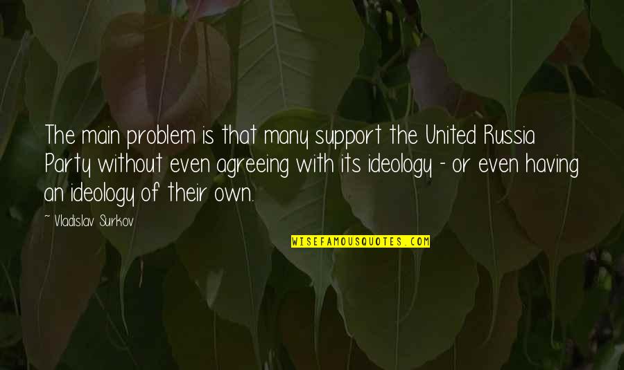 Agreeing Quotes By Vladislav Surkov: The main problem is that many support the Agreeing Quotes By Vladislav Surkov: The main problem is that many support the