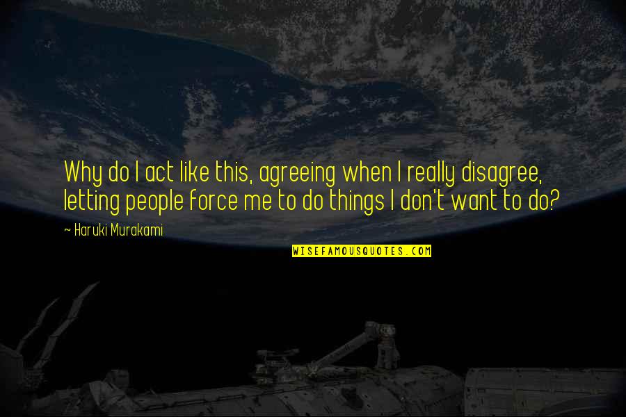 Agreeing To Disagree Quotes By Haruki Murakami: Why do I act like this, agreeing when