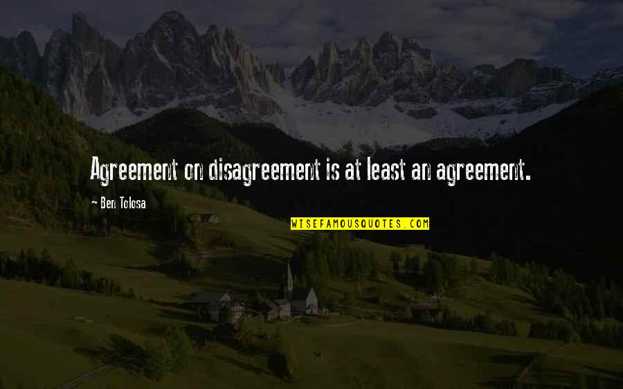 Agreement Disagreement Quotes By Ben Tolosa: Agreement on disagreement is at least an agreement.