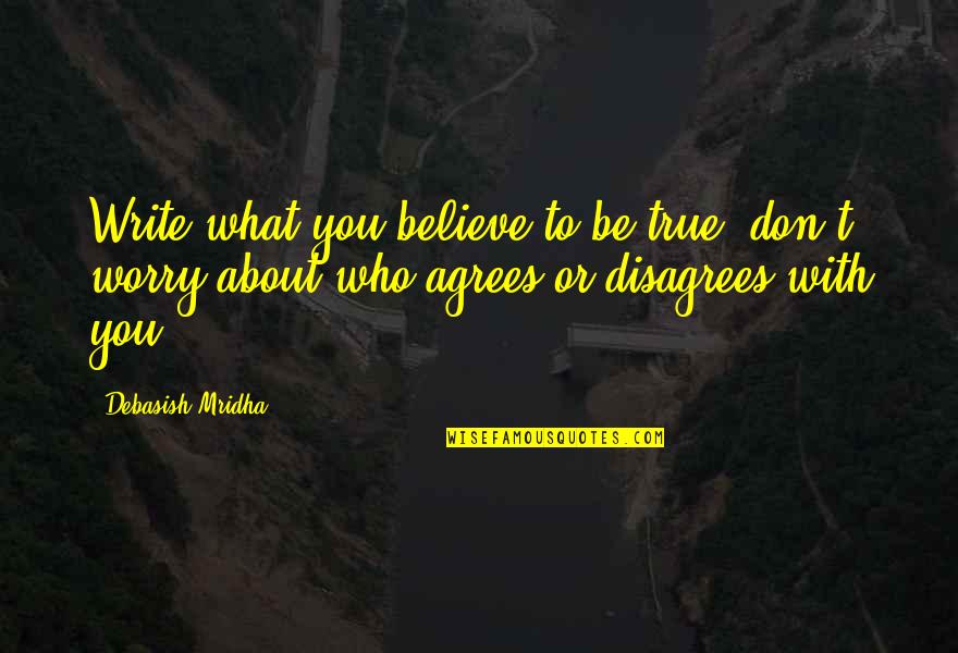 Agrees Quotes By Debasish Mridha: Write what you believe to be true; don't