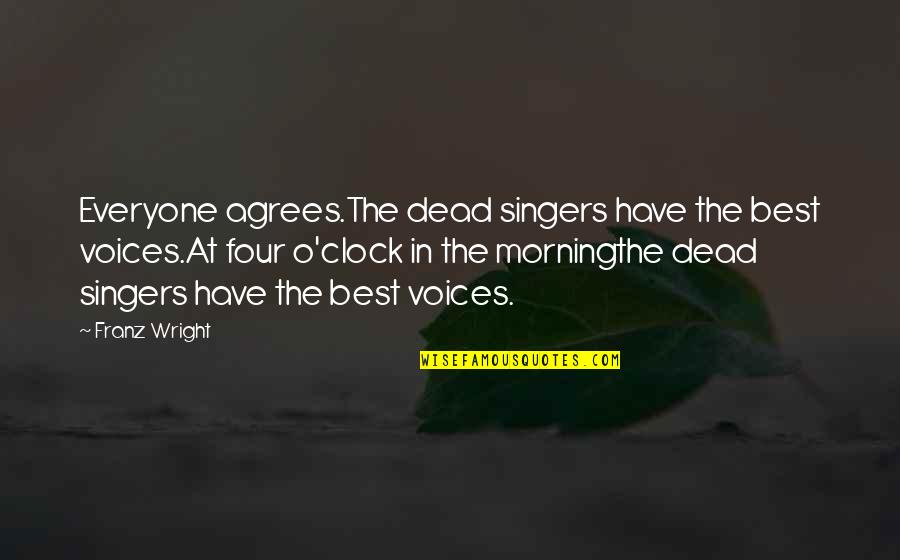 Agrees Quotes By Franz Wright: Everyone agrees.The dead singers have the best voices.At