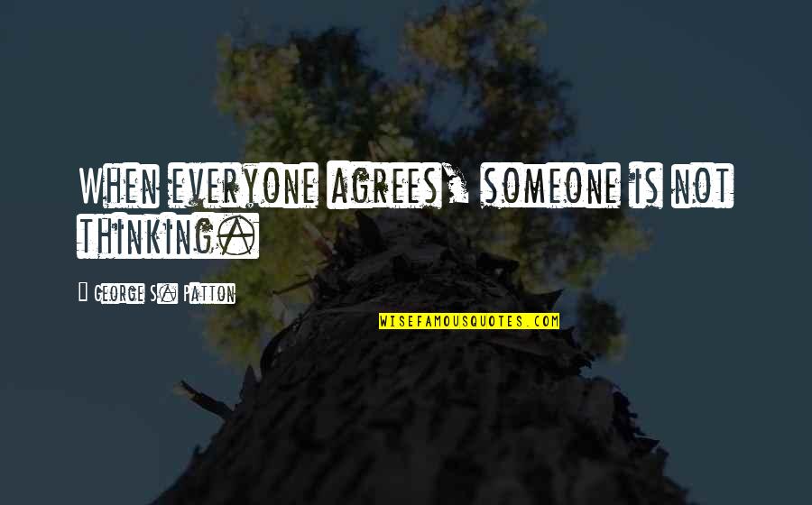 Agrees Quotes By George S. Patton: When everyone agrees, someone is not thinking.