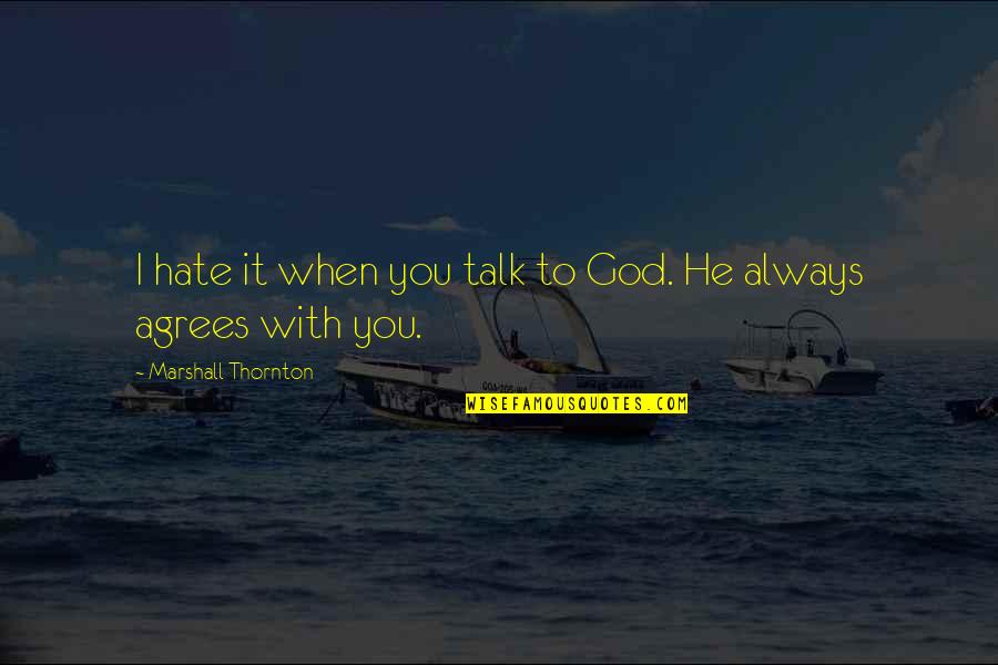 Agrees Quotes By Marshall Thornton: I hate it when you talk to God.