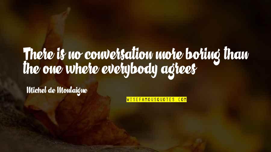 Agrees Quotes By Michel De Montaigne: There is no conversation more boring than the