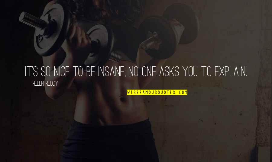 Agregua Quotes By Helen Reddy: It's so nice to be insane, no one Agregua Quotes By Helen Reddy: It's so nice to be insane, no one