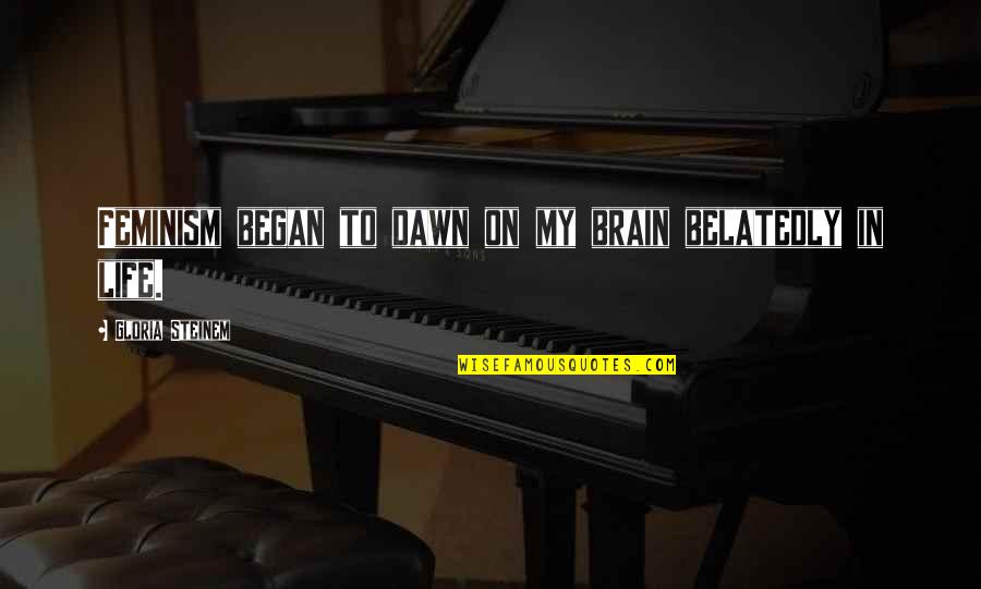 Agresif Adalah Quotes By Gloria Steinem: Feminism began to dawn on my brain belatedly Agresif Adalah Quotes By Gloria Steinem: Feminism began to dawn on my brain belatedly