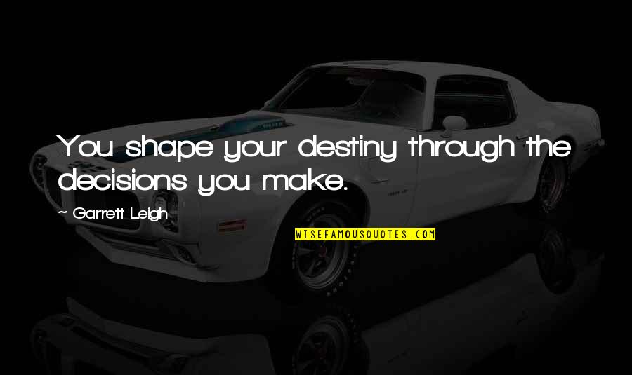 Agresif Fon Quotes By Garrett Leigh: You shape your destiny through the decisions you Agresif Fon Quotes By Garrett Leigh: You shape your destiny through the decisions you