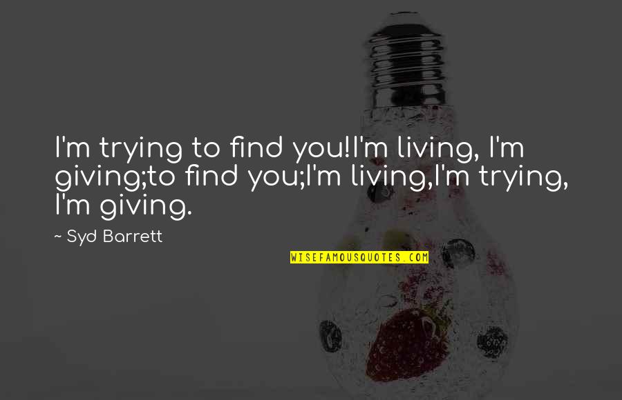 Agresividad Infantil Quotes By Syd Barrett: I'm trying to find you!I'm living, I'm giving;to