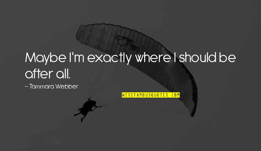Agresivos Pasivos Quotes By Tammara Webber: Maybe I'm exactly where I should be after Agresivos Pasivos Quotes By Tammara Webber: Maybe I'm exactly where I should be after