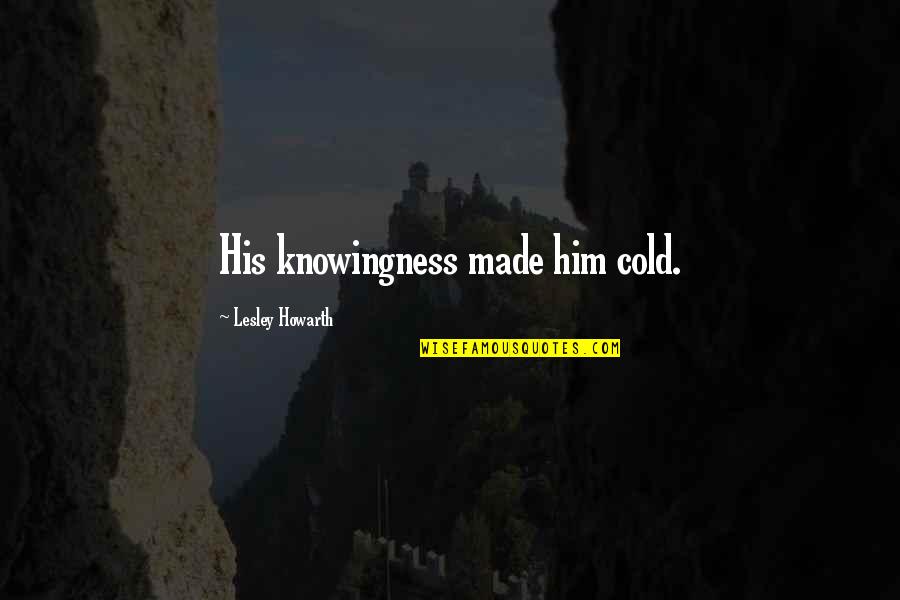 Agrestingteacherfacesolid Quotes By Lesley Howarth: His knowingness made him cold.