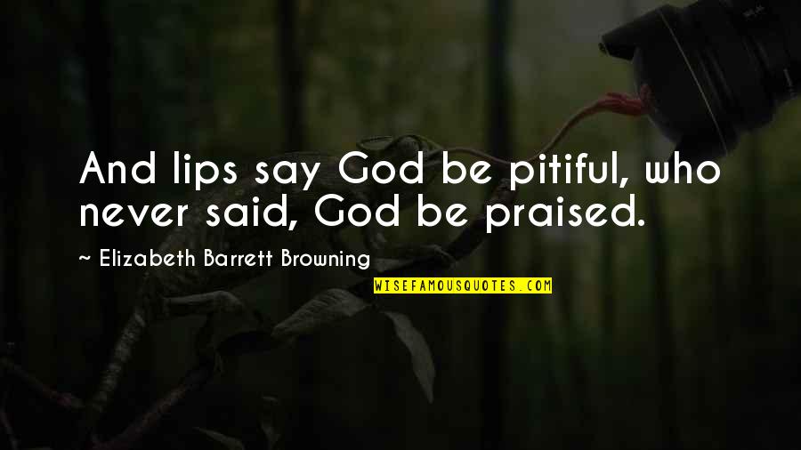 Agrestis Quotes By Elizabeth Barrett Browning: And lips say God be pitiful, who never