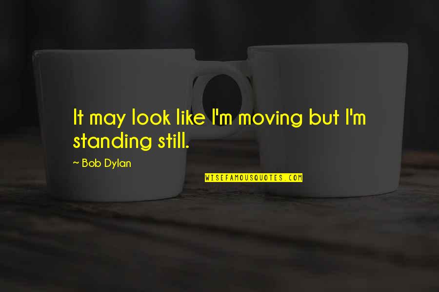 Agribuisness Quotes By Bob Dylan: It may look like I'm moving but I'm