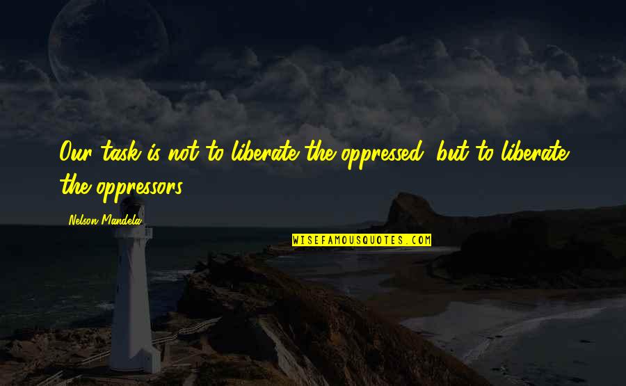 Agricultores Comerciales Quotes By Nelson Mandela: Our task is not to liberate the oppressed,