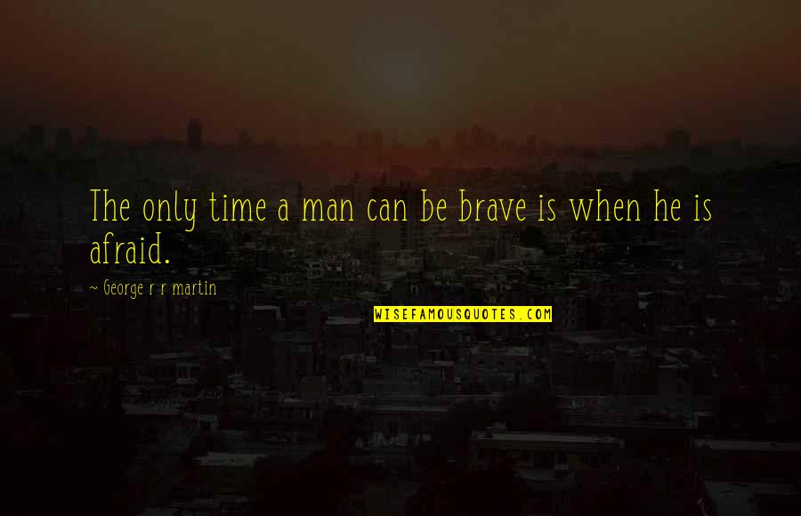 Agriculturally Quotes By George R R Martin: The only time a man can be brave