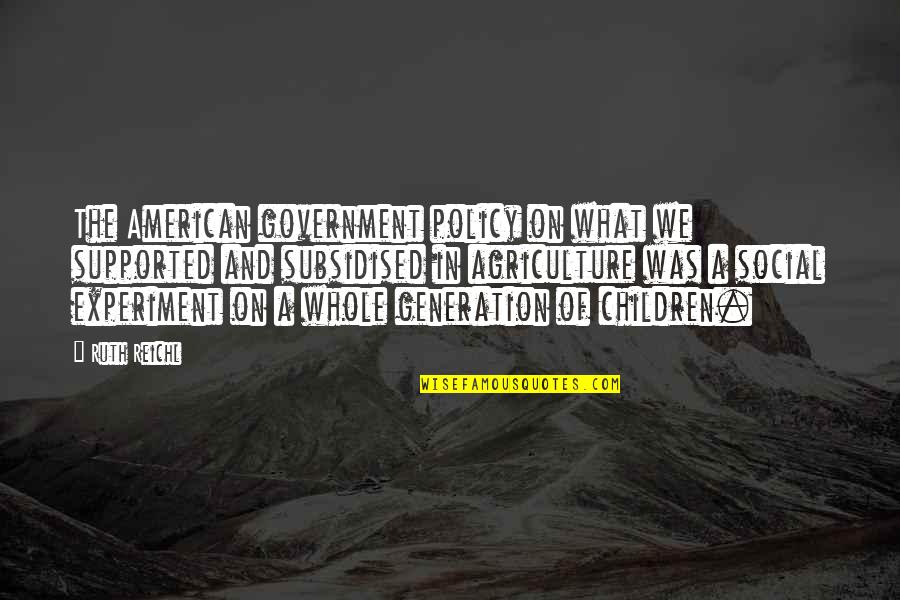 Agriculture And Government Quotes By Ruth Reichl: The American government policy on what we supported