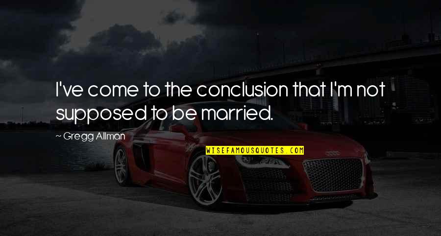 Agriculture Is Our Wisest Pursuit Quotes By Gregg Allman: I've come to the conclusion that I'm not