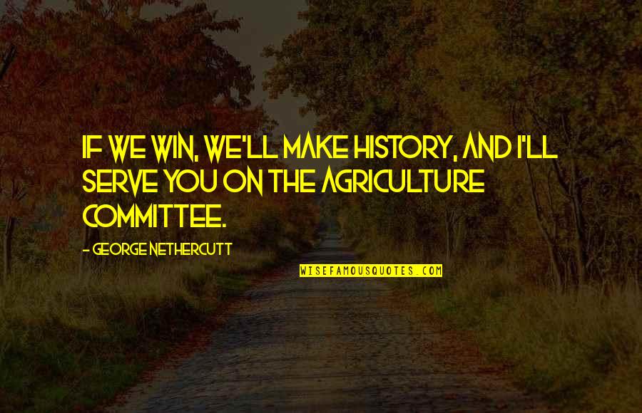 Agriculture's Quotes By George Nethercutt: If we win, we'll make history, and I'll