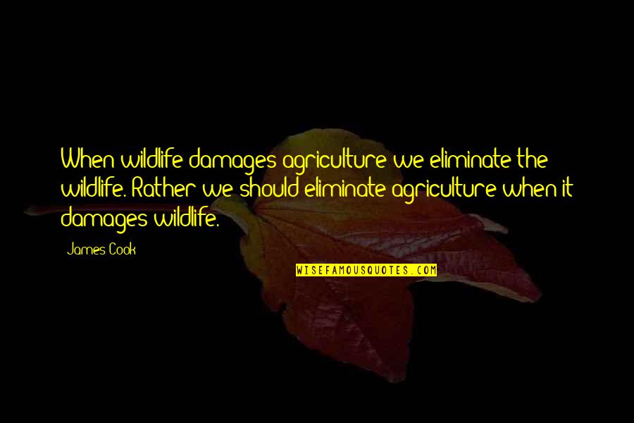 Agriculture's Quotes By James Cook: When wildlife damages agriculture we eliminate the wildlife.