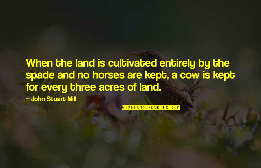 Agriculture's Quotes By John Stuart Mill: When the land is cultivated entirely by the